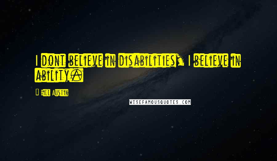 Bill Austin Quotes: I dont believe in disabilities, I believe in ability.