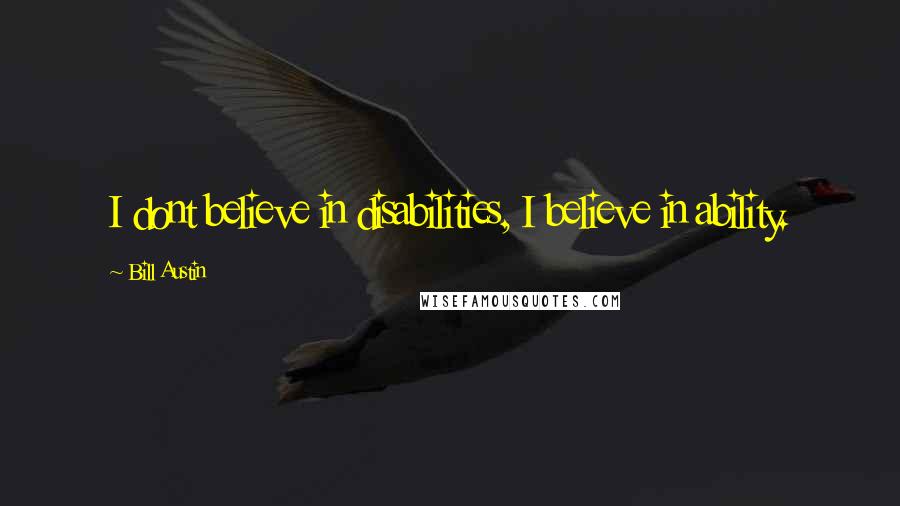 Bill Austin Quotes: I dont believe in disabilities, I believe in ability.