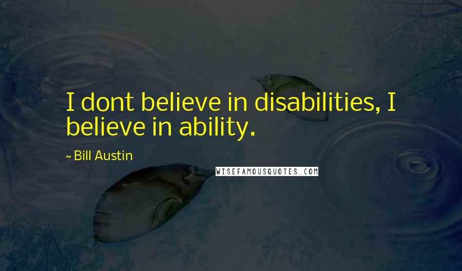 Bill Austin Quotes: I dont believe in disabilities, I believe in ability.