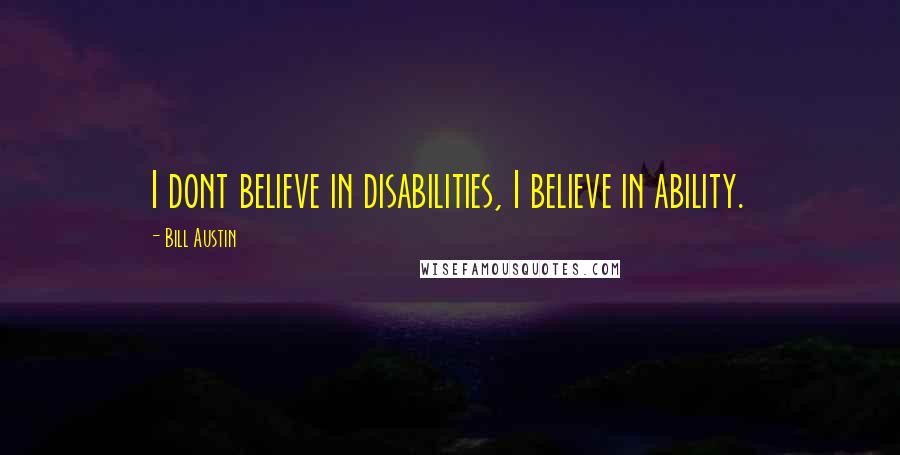 Bill Austin Quotes: I dont believe in disabilities, I believe in ability.