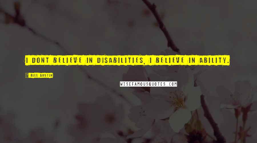 Bill Austin Quotes: I dont believe in disabilities, I believe in ability.