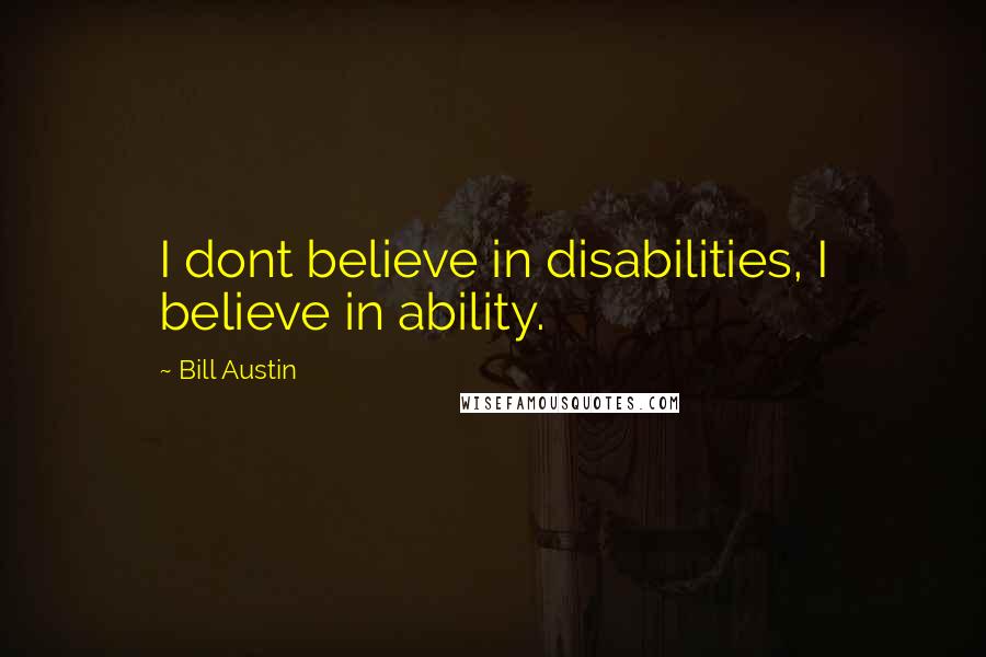 Bill Austin Quotes: I dont believe in disabilities, I believe in ability.