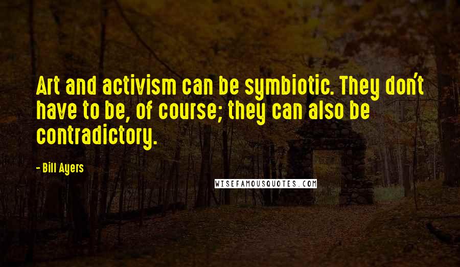 Bill Ayers Quotes: Art and activism can be symbiotic. They don't have to be, of course; they can also be contradictory.
