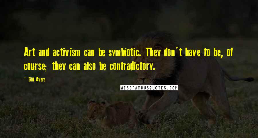 Bill Ayers Quotes: Art and activism can be symbiotic. They don't have to be, of course; they can also be contradictory.