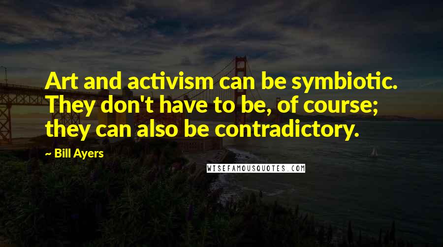 Bill Ayers Quotes: Art and activism can be symbiotic. They don't have to be, of course; they can also be contradictory.