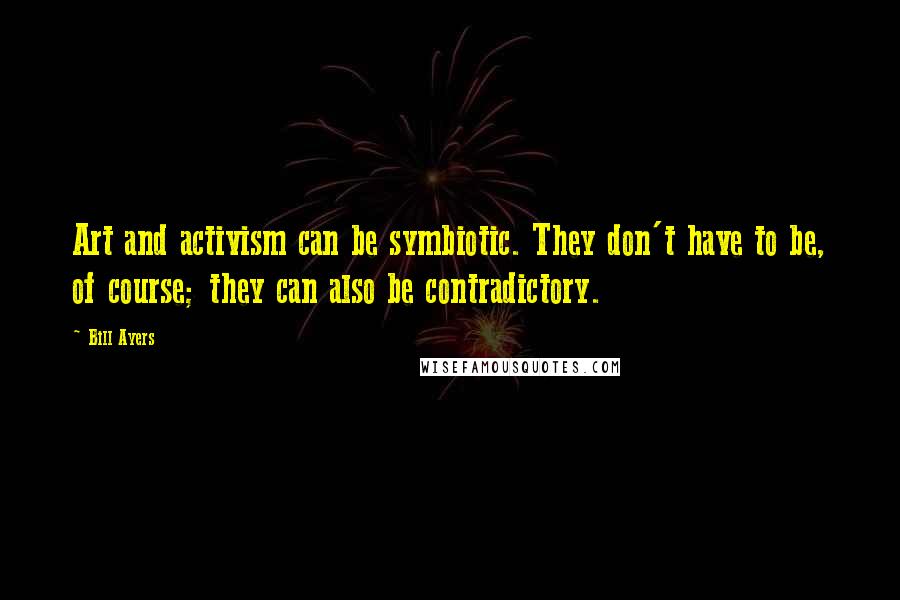 Bill Ayers Quotes: Art and activism can be symbiotic. They don't have to be, of course; they can also be contradictory.
