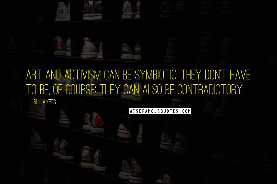 Bill Ayers Quotes: Art and activism can be symbiotic. They don't have to be, of course; they can also be contradictory.