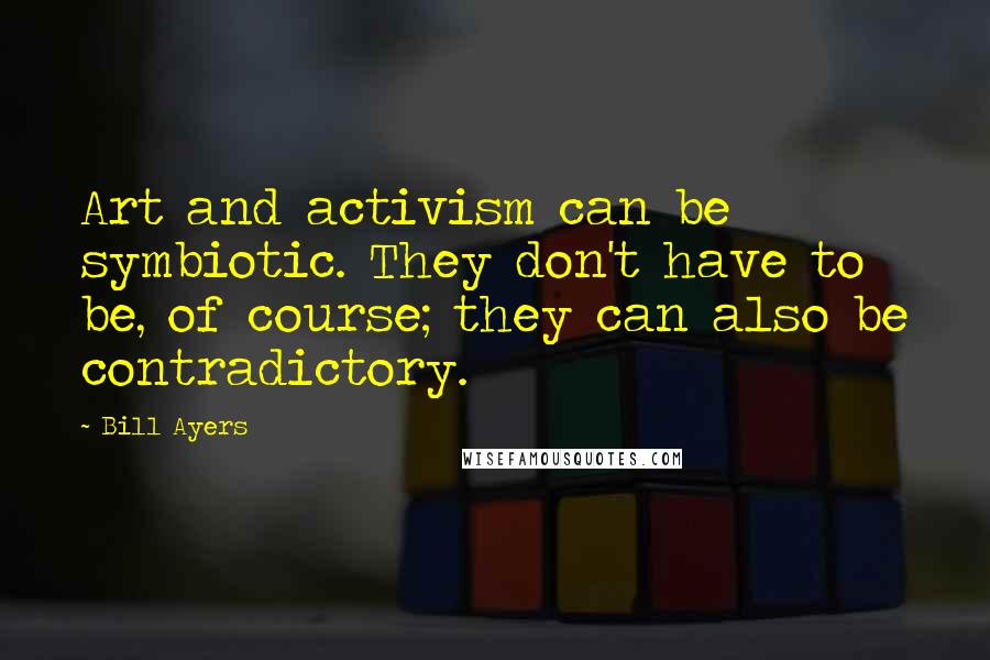 Bill Ayers Quotes: Art and activism can be symbiotic. They don't have to be, of course; they can also be contradictory.