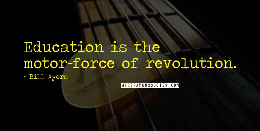 Bill Ayers Quotes: Education is the motor-force of revolution.