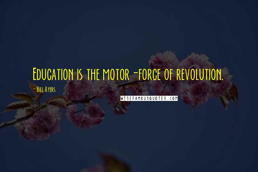 Bill Ayers Quotes: Education is the motor-force of revolution.