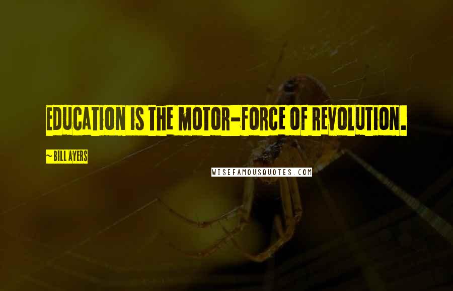 Bill Ayers Quotes: Education is the motor-force of revolution.