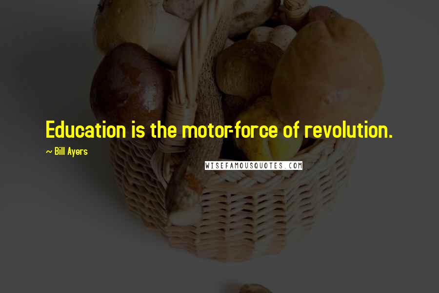 Bill Ayers Quotes: Education is the motor-force of revolution.