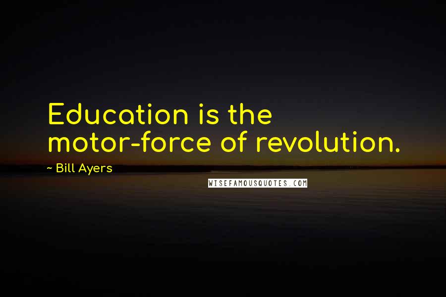 Bill Ayers Quotes: Education is the motor-force of revolution.