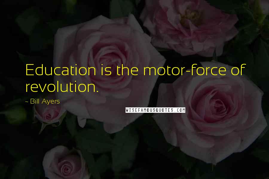 Bill Ayers Quotes: Education is the motor-force of revolution.