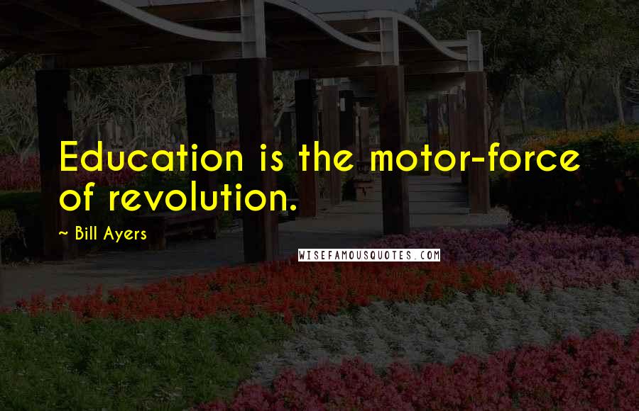 Bill Ayers Quotes: Education is the motor-force of revolution.