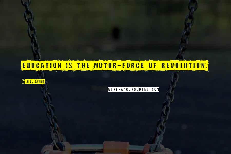 Bill Ayers Quotes: Education is the motor-force of revolution.