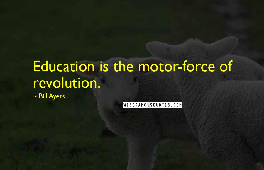 Bill Ayers Quotes: Education is the motor-force of revolution.