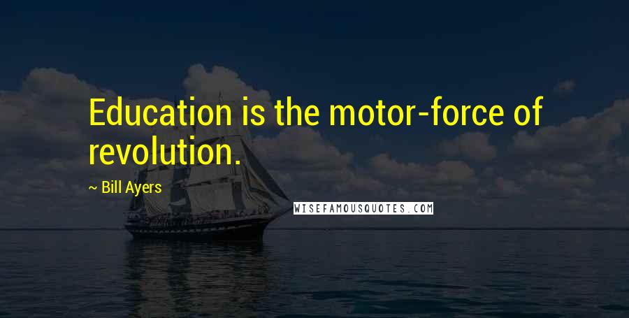 Bill Ayers Quotes: Education is the motor-force of revolution.