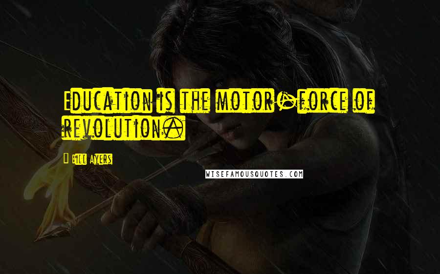 Bill Ayers Quotes: Education is the motor-force of revolution.