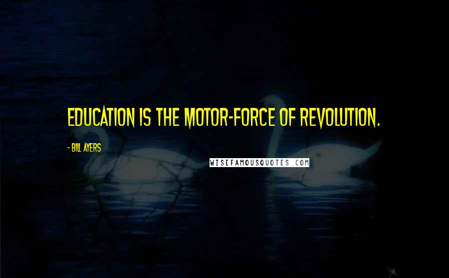 Bill Ayers Quotes: Education is the motor-force of revolution.