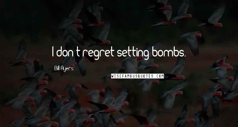 Bill Ayers Quotes: I don't regret setting bombs.