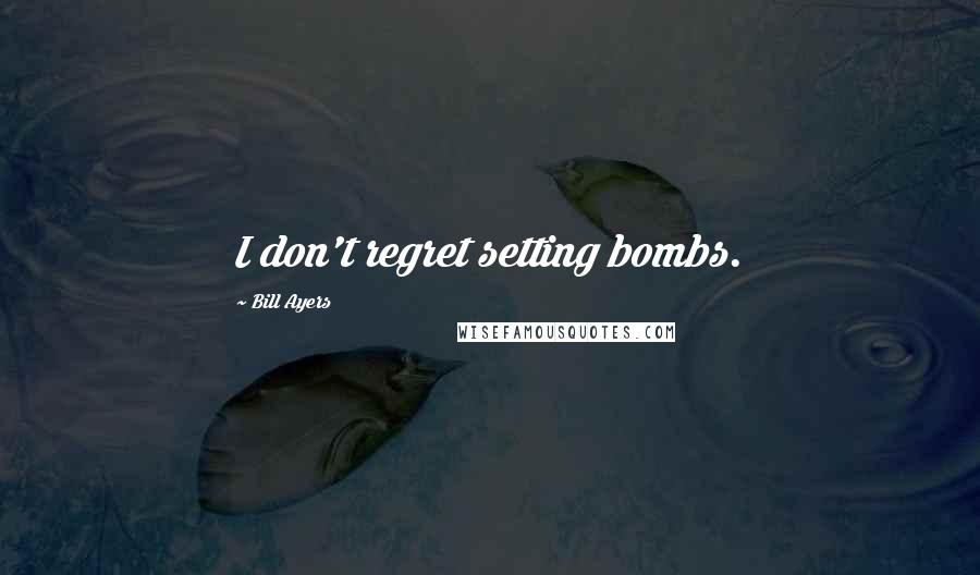 Bill Ayers Quotes: I don't regret setting bombs.