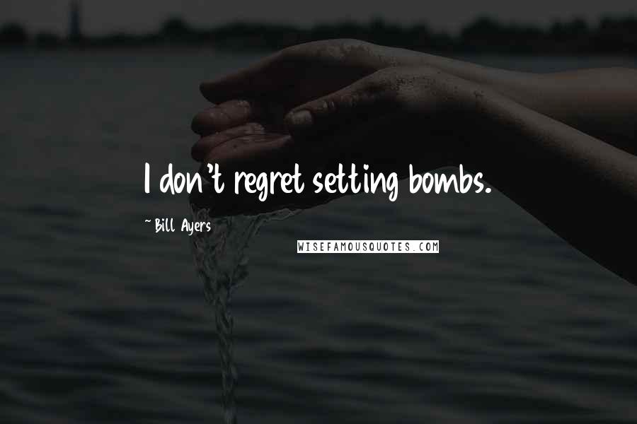 Bill Ayers Quotes: I don't regret setting bombs.