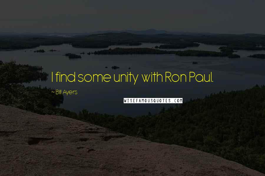 Bill Ayers Quotes: I find some unity with Ron Paul.