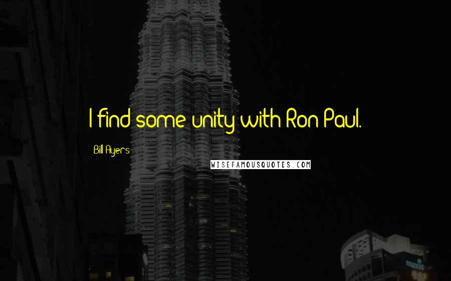 Bill Ayers Quotes: I find some unity with Ron Paul.