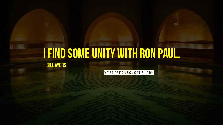 Bill Ayers Quotes: I find some unity with Ron Paul.