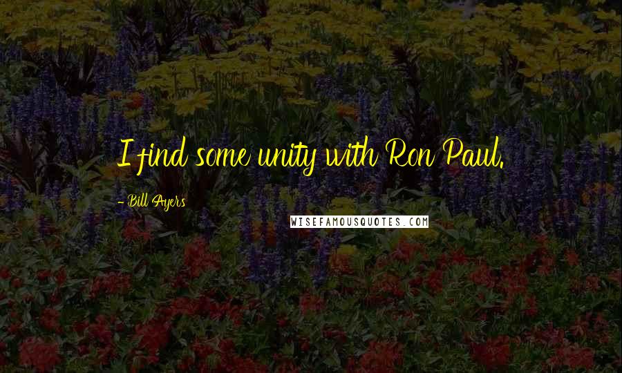 Bill Ayers Quotes: I find some unity with Ron Paul.