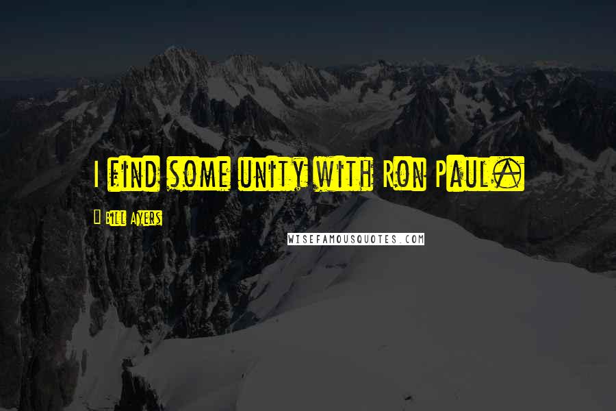 Bill Ayers Quotes: I find some unity with Ron Paul.