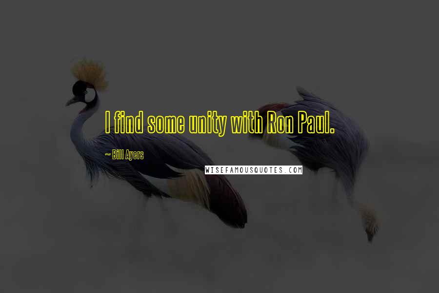 Bill Ayers Quotes: I find some unity with Ron Paul.