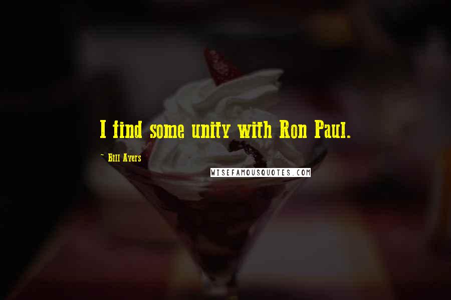 Bill Ayers Quotes: I find some unity with Ron Paul.