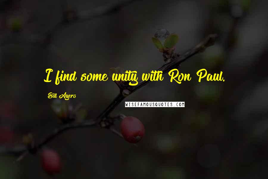 Bill Ayers Quotes: I find some unity with Ron Paul.