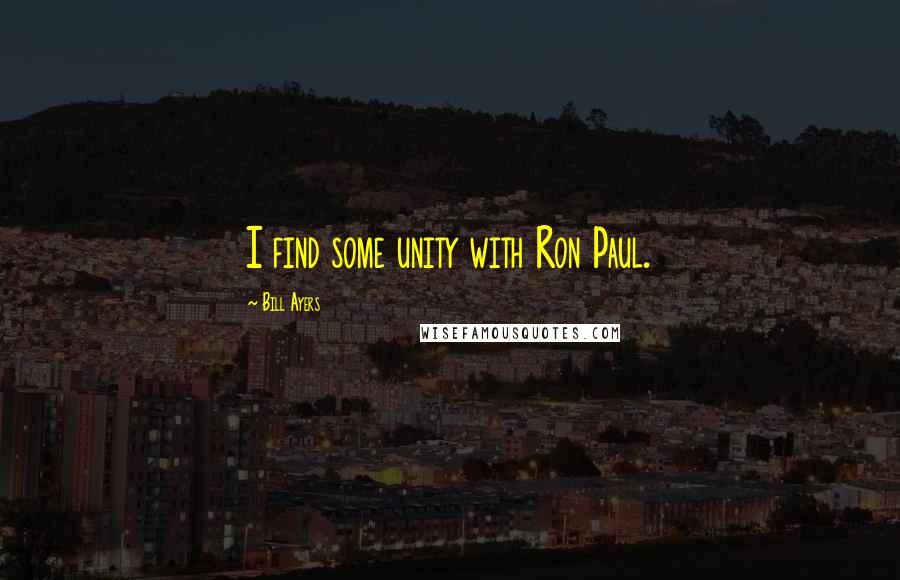 Bill Ayers Quotes: I find some unity with Ron Paul.