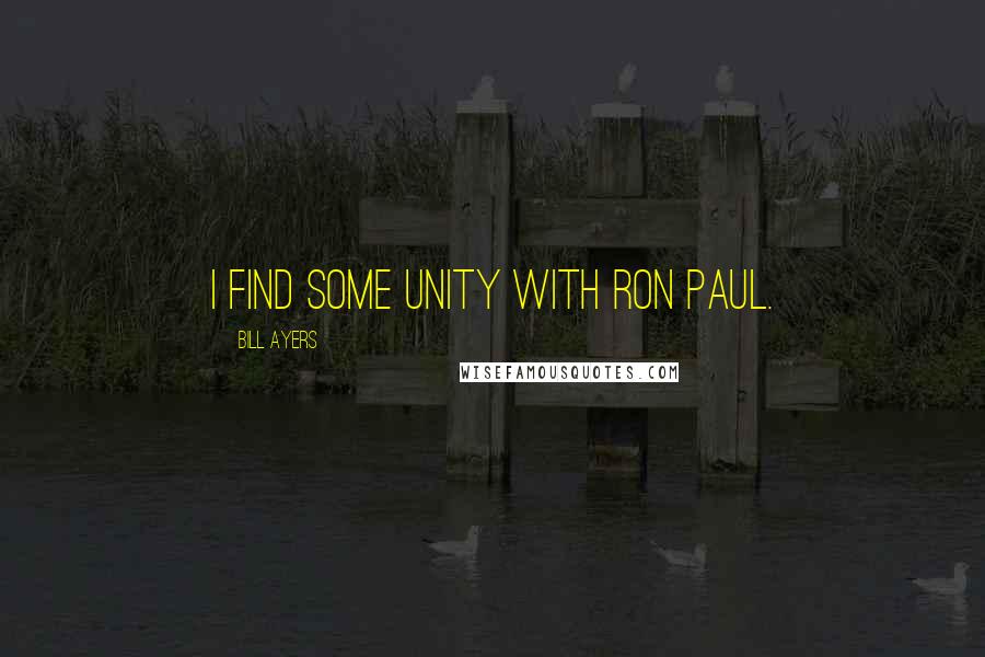 Bill Ayers Quotes: I find some unity with Ron Paul.