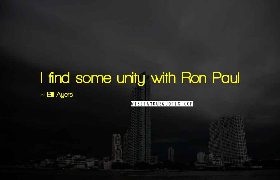 Bill Ayers Quotes: I find some unity with Ron Paul.