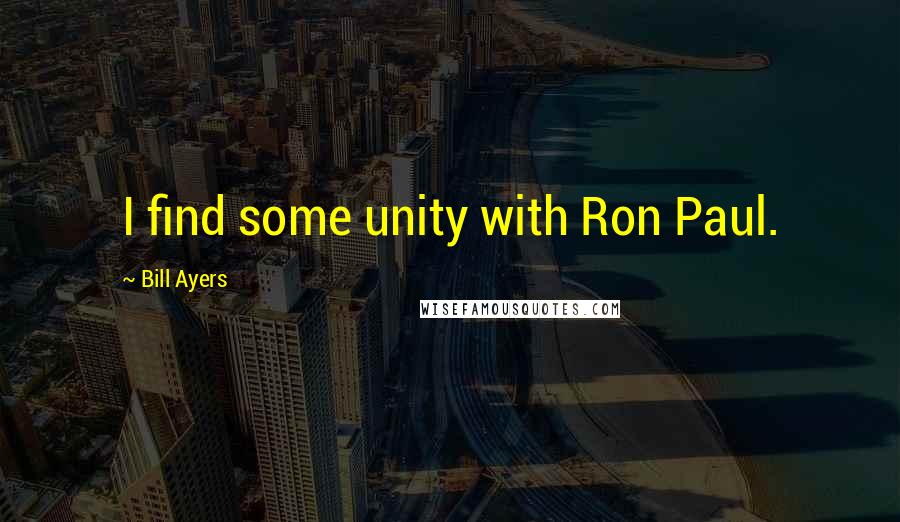 Bill Ayers Quotes: I find some unity with Ron Paul.