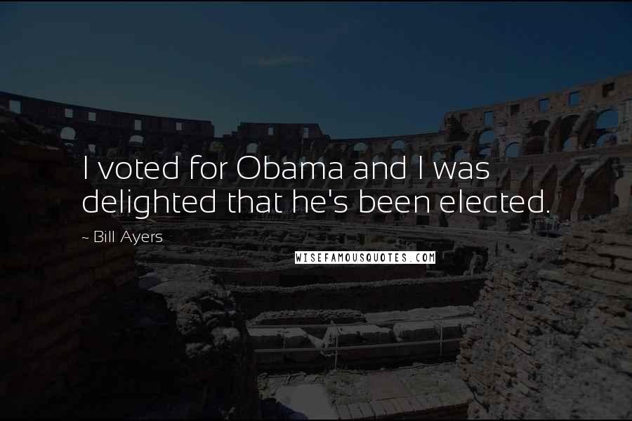 Bill Ayers Quotes: I voted for Obama and I was delighted that he's been elected.