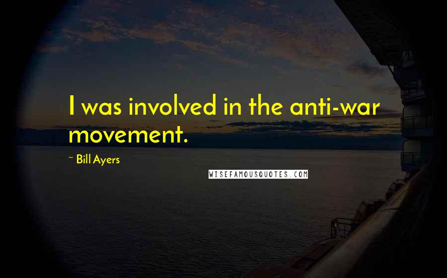 Bill Ayers Quotes: I was involved in the anti-war movement.