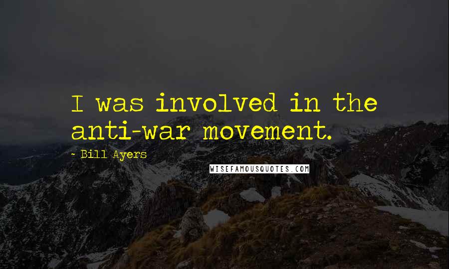 Bill Ayers Quotes: I was involved in the anti-war movement.