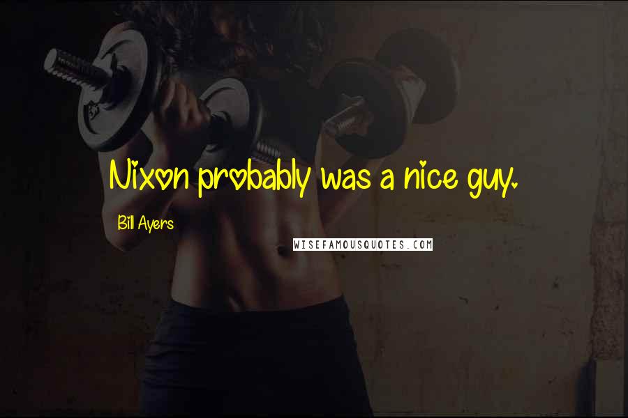 Bill Ayers Quotes: Nixon probably was a nice guy.