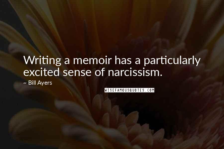 Bill Ayers Quotes: Writing a memoir has a particularly excited sense of narcissism.