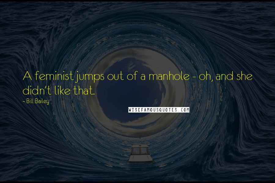 Bill Bailey Quotes: A feminist jumps out of a manhole - oh, and she didn't like that.