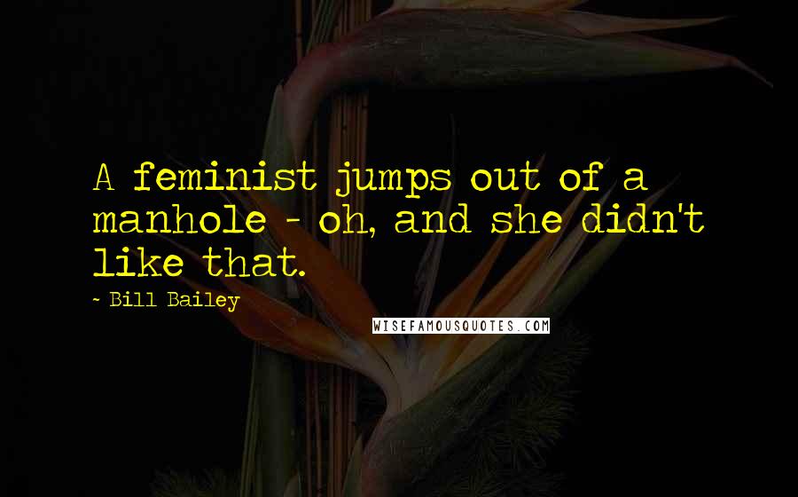 Bill Bailey Quotes: A feminist jumps out of a manhole - oh, and she didn't like that.