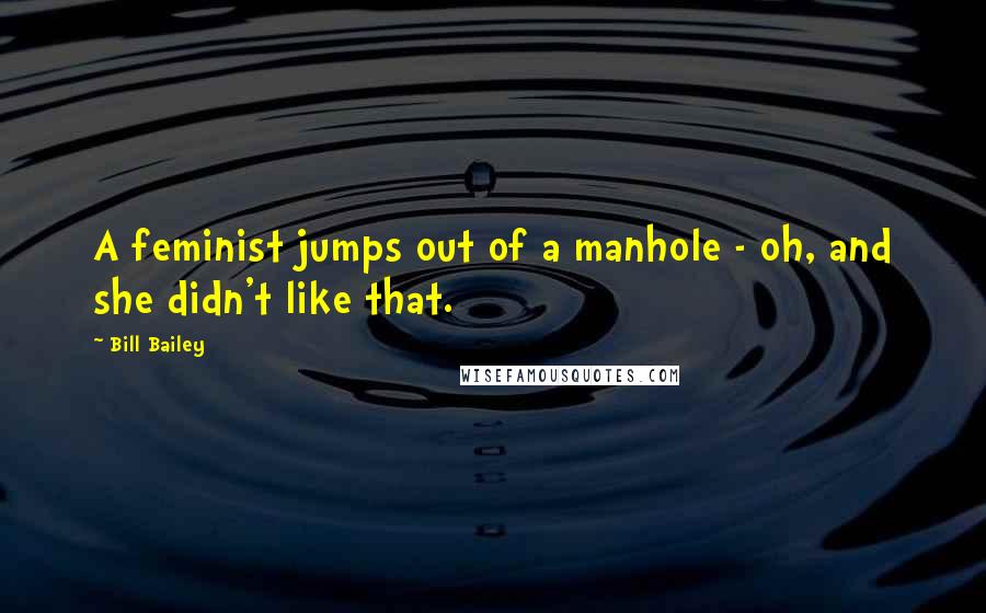 Bill Bailey Quotes: A feminist jumps out of a manhole - oh, and she didn't like that.