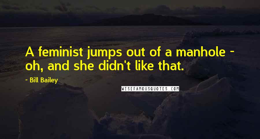 Bill Bailey Quotes: A feminist jumps out of a manhole - oh, and she didn't like that.