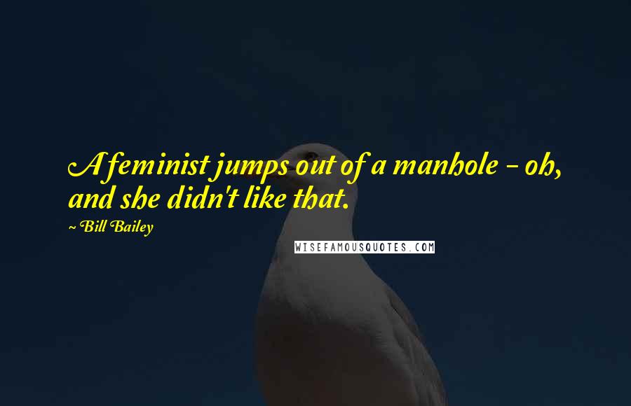 Bill Bailey Quotes: A feminist jumps out of a manhole - oh, and she didn't like that.