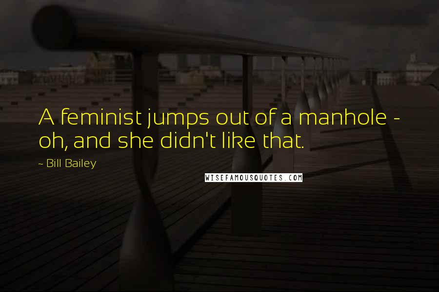 Bill Bailey Quotes: A feminist jumps out of a manhole - oh, and she didn't like that.